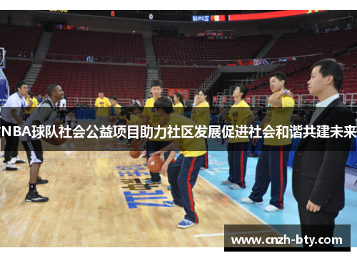 NBA球队社会公益项目助力社区发展促进社会和谐共建未来