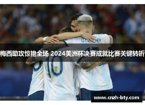 梅西助攻惊艳全场 2024美洲杯决赛成就比赛关键转折