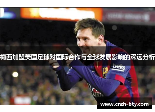 梅西加盟美国足球对国际合作与全球发展影响的深远分析