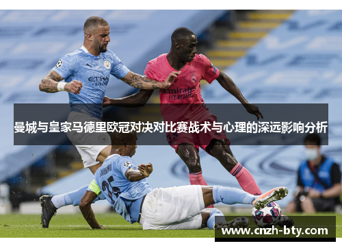 曼城与皇家马德里欧冠对决对比赛战术与心理的深远影响分析