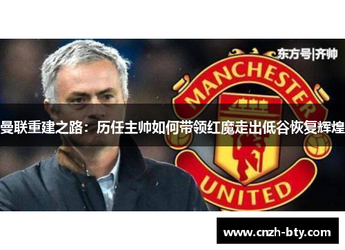 曼联重建之路：历任主帅如何带领红魔走出低谷恢复辉煌