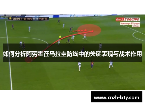 如何分析阿劳霍在乌拉圭防线中的关键表现与战术作用