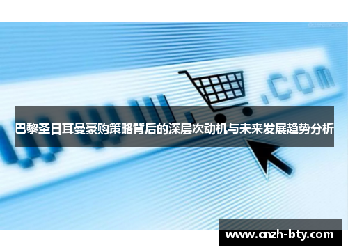 巴黎圣日耳曼豪购策略背后的深层次动机与未来发展趋势分析