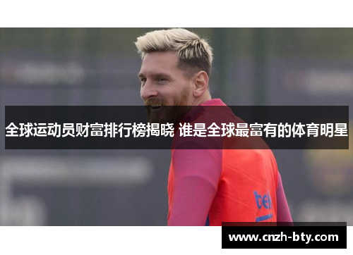 全球运动员财富排行榜揭晓 谁是全球最富有的体育明星