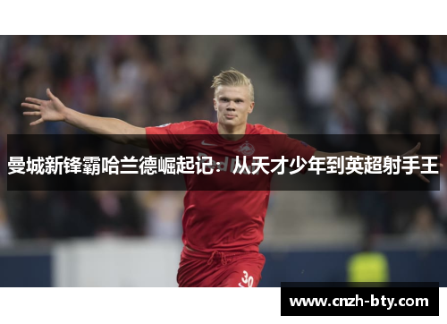 曼城新锋霸哈兰德崛起记：从天才少年到英超射手王