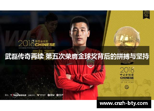 武磊传奇再续 第五次荣膺金球奖背后的拼搏与坚持