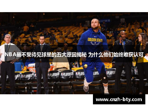 NBA最不受待见球星的五大原因揭秘 为什么他们始终难获认可