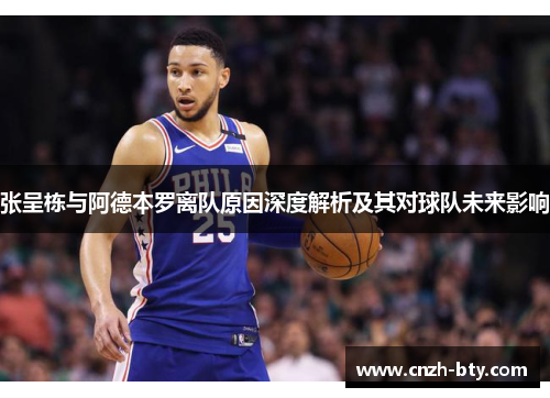 张呈栋与阿德本罗离队原因深度解析及其对球队未来影响