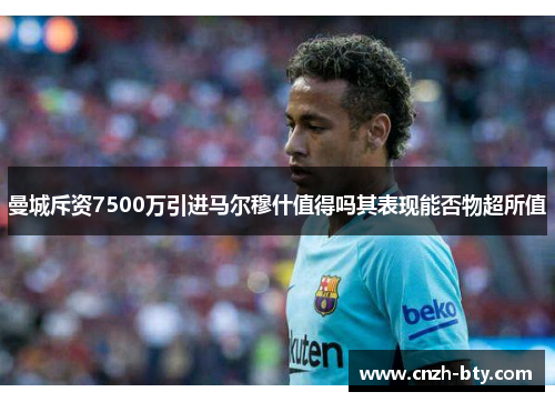 曼城斥资7500万引进马尔穆什值得吗其表现能否物超所值