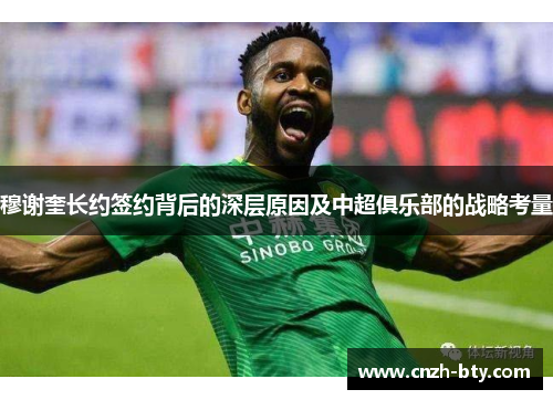 穆谢奎长约签约背后的深层原因及中超俱乐部的战略考量