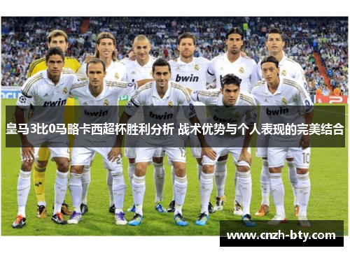 皇马3比0马略卡西超杯胜利分析 战术优势与个人表现的完美结合