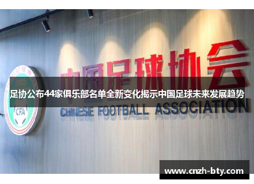 足协公布44家俱乐部名单全新变化揭示中国足球未来发展趋势