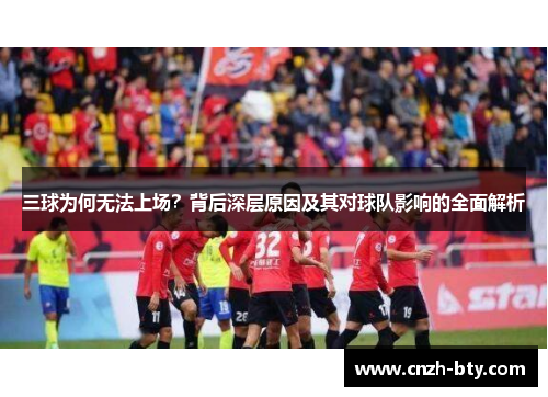 三球为何无法上场？背后深层原因及其对球队影响的全面解析