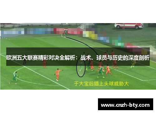 欧洲五大联赛精彩对决全解析：战术、球员与历史的深度剖析