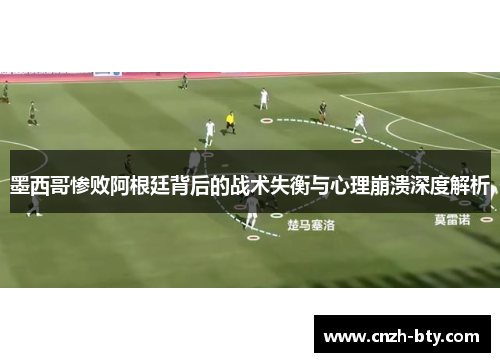 墨西哥惨败阿根廷背后的战术失衡与心理崩溃深度解析