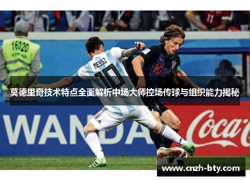 莫德里奇技术特点全面解析中场大师控场传球与组织能力揭秘