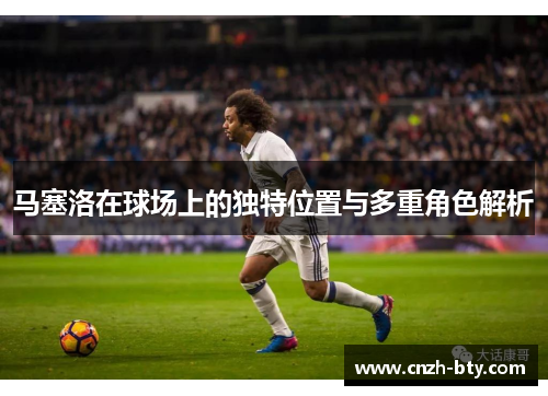马塞洛在球场上的独特位置与多重角色解析