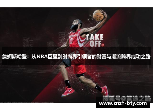 詹姆斯哈登：从NBA巨星到时尚界引领者的财富与潮流跨界成功之路