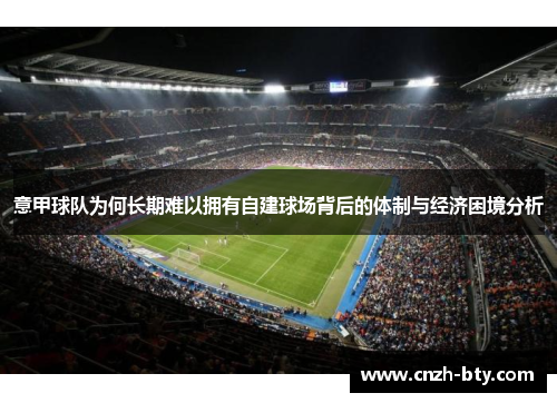 意甲球队为何长期难以拥有自建球场背后的体制与经济困境分析 意甲球队为何长期难以拥有自建球场背后的体制与经济困境分析