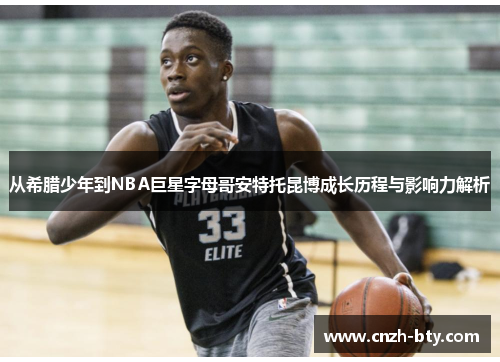 从希腊少年到NBA巨星字母哥安特托昆博成长历程与影响力解析 从希腊少年到NBA巨星字母哥安特托昆博成长历程与影响力解析
