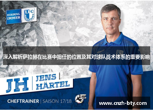 深入解析萨拉赫在比赛中担任的位置及其对球队战术体系的重要影响 深入解析萨拉赫在比赛中担任的位置及其对球队战术体系的重要影响