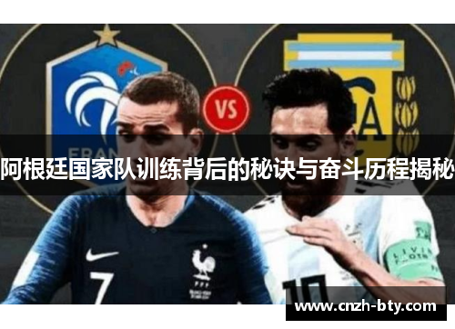 阿根廷国家队训练背后的秘诀与奋斗历程揭秘 阿根廷国家队训练背后的秘诀与奋斗历程揭秘