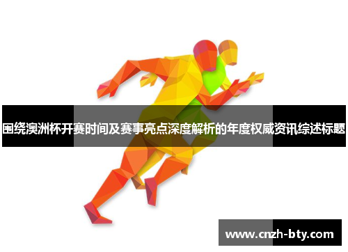 围绕澳洲杯开赛时间及赛事亮点深度解析的年度权威资讯综述标题 围绕澳洲杯开赛时间及赛事亮点深度解析的年度权威资讯综述标题