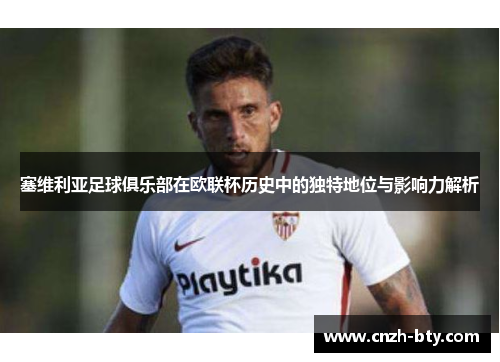 塞维利亚足球俱乐部在欧联杯历史中的独特地位与影响力解析 塞维利亚足球俱乐部在欧联杯历史中的独特地位与影响力解析