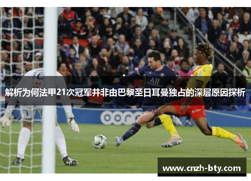 解析为何法甲21次冠军并非由巴黎圣日耳曼独占的深层原因探析 解析为何法甲21次冠军并非由巴黎圣日耳曼独占的深层原因探析