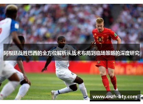 阿根廷战胜巴西的全方位解析从战术布局到临场策略的深度研究 阿根廷战胜巴西的全方位解析从战术布局到临场策略的深度研究