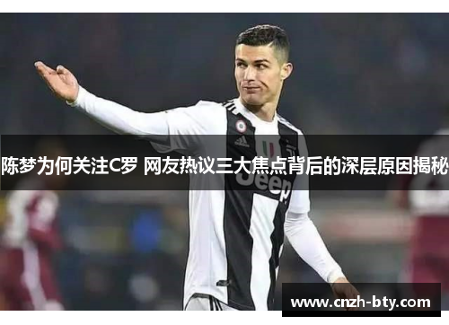 陈梦为何关注C罗 网友热议三大焦点背后的深层原因揭秘