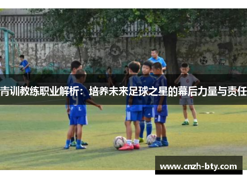 青训教练职业解析：培养未来足球之星的幕后力量与责任