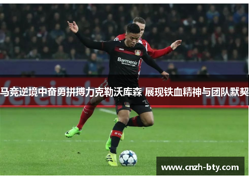 马竞逆境中奋勇拼搏力克勒沃库森 展现铁血精神与团队默契