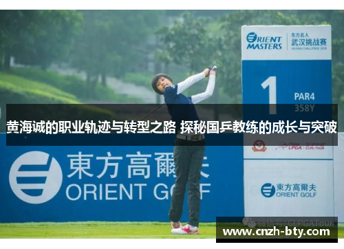 黄海诚的职业轨迹与转型之路 探秘国乒教练的成长与突破