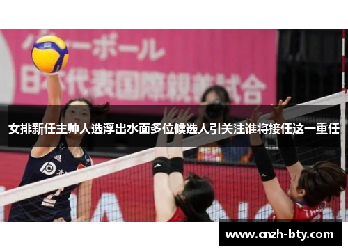 女排新任主帅人选浮出水面多位候选人引关注谁将接任这一重任
