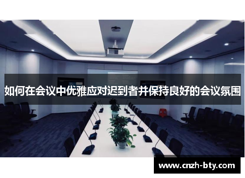如何在会议中优雅应对迟到者并保持良好的会议氛围 如何在会议中优雅应对迟到者并保持良好的会议氛围