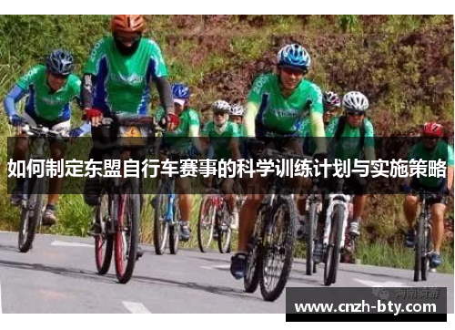 如何制定东盟自行车赛事的科学训练计划与实施策略 如何制定东盟自行车赛事的科学训练计划与实施策略