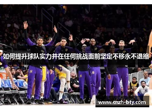 如何提升球队实力并在任何挑战面前坚定不移永不退缩