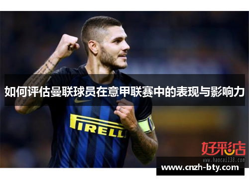 如何评估曼联球员在意甲联赛中的表现与影响力