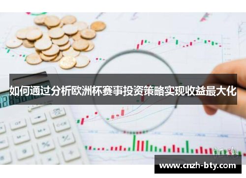 如何通过分析欧洲杯赛事投资策略实现收益最大化 如何通过分析欧洲杯赛事投资策略实现收益最大化