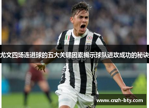 尤文四场连进球的五大关键因素揭示球队进攻成功的秘诀 尤文四场连进球的五大关键因素揭示球队进攻成功的秘诀