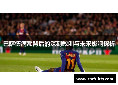 巴萨伤病潮背后的深刻教训与未来影响探析