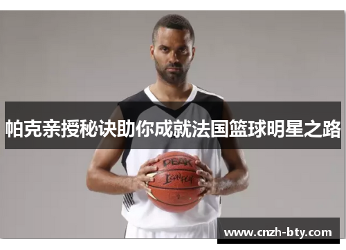 帕克亲授秘诀助你成就法国篮球明星之路 帕克亲授秘诀助你成就法国篮球明星之路
