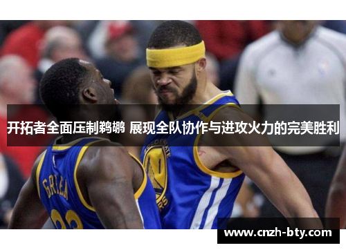 开拓者全面压制鹈鹕 展现全队协作与进攻火力的完美胜利
