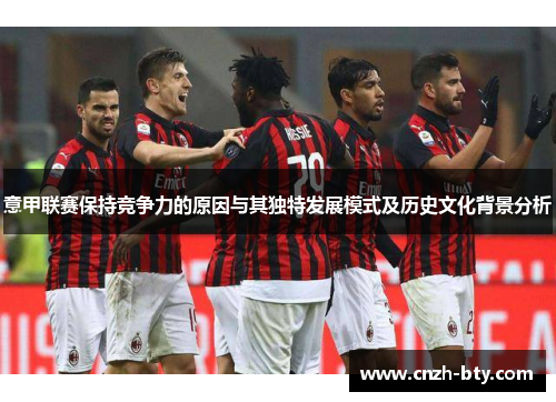 意甲联赛保持竞争力的原因与其独特发展模式及历史文化背景分析